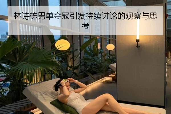 林诗栋男单夺冠引发持续讨论的观察与思考